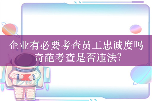 企业有必要考查员工忠诚度吗 奇葩考查是否违法？