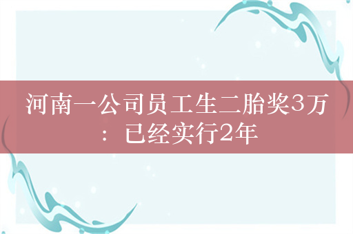 河南一公司员工生二胎奖3万：已经实行2年