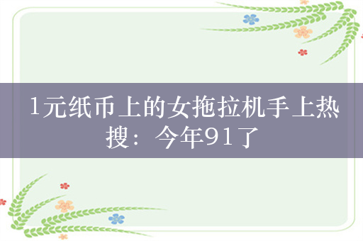 1元纸币上的女拖拉机手上热搜：今年91了