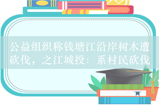 公益组织称钱塘江沿岸树木遭砍伐，之江城投：系村民砍伐自有杂树