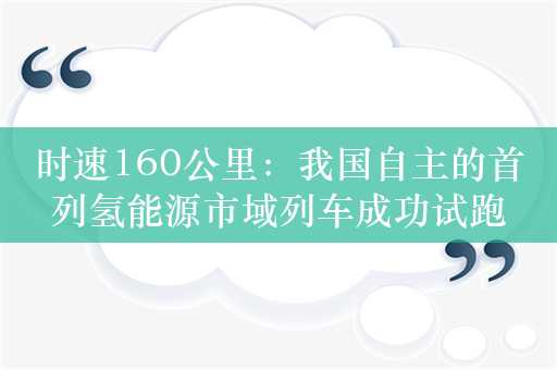 时速160公里：我国自主的首列氢能源市域列车成功试跑