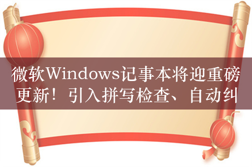 微软Windows记事本将迎重磅更新！引入拼写检查、自动纠错