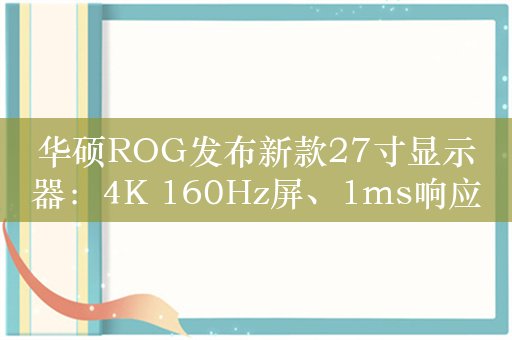 华硕ROG发布新款27寸显示器：4K 160Hz屏、1ms响应