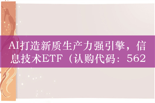 AI打造新质生产力强引擎，信息技术ETF（认购代码：562563）今日结募