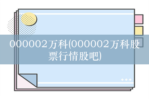 000002万科(000002万科股票行情股吧)