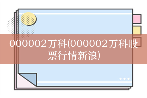 000002万科(000002万科股票行情新浪)