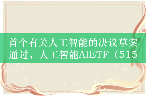 首个有关人工智能的决议草案通过，人工智能AIETF（515070）上车机会