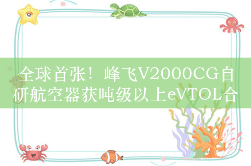 全球首张！峰飞V2000CG自研航空器获吨级以上eVTOL合格证