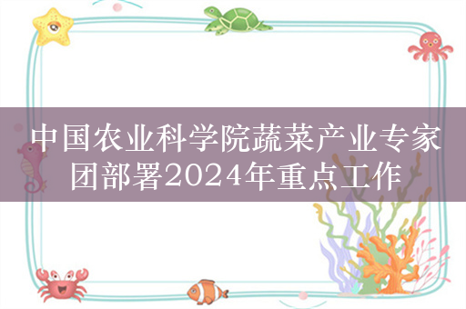 中国农业科学院蔬菜产业专家团部署2024年重点工作