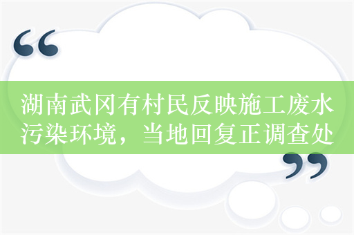 湖南武冈有村民反映施工废水污染环境，当地回复正调查处理