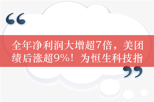 全年净利润大增超7倍，美团绩后涨超9%！为恒生科技指数ETF（513180）第三大持仓股