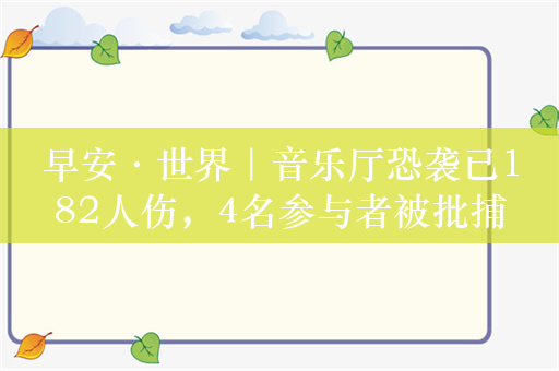 早安·世界｜音乐厅恐袭已182人伤，4名参与者被批捕