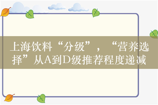 上海饮料“分级”，“营养选择”从A到D级推荐程度递减