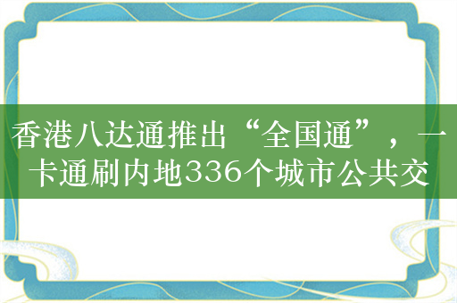 香港八达通推出“全国通”，一卡通刷内地336个城市公共交通