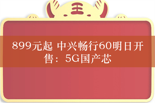 899元起 中兴畅行60明日开售：5G国产芯