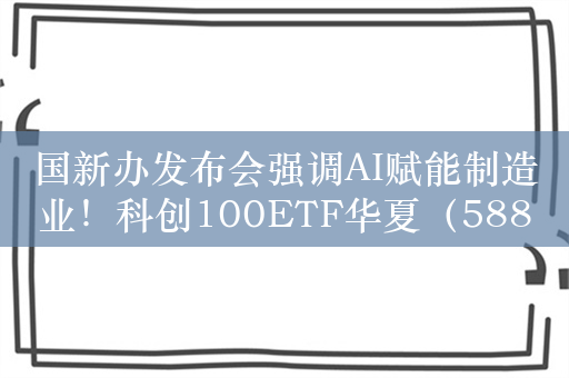 国新办发布会强调AI赋能制造业！科创100ETF华夏（588800）或将受益