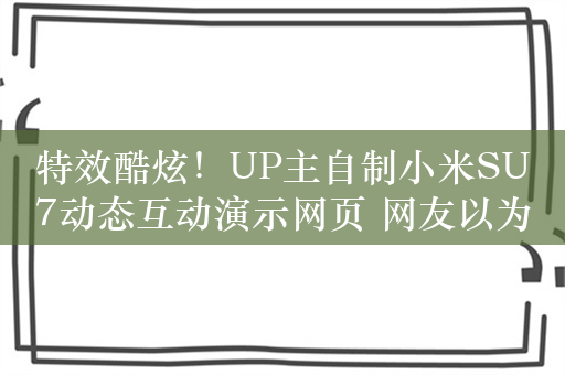 特效酷炫！UP主自制小米SU7动态互动演示网页 网友以为官方出品