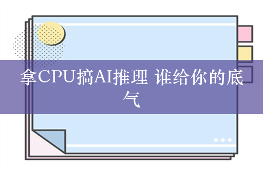 拿CPU搞AI推理 谁给你的底气