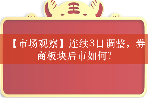 【市场观察】连续3日调整，券商板块后市如何？