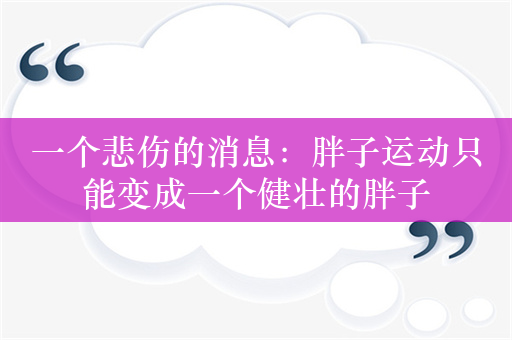 一个悲伤的消息：胖子运动只能变成一个健壮的胖子