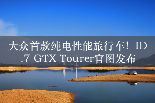 大众首款纯电性能旅行车！ID.7 GTX Tourer官图发布