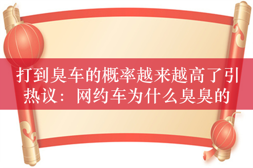 打到臭车的概率越来越高了引热议：网约车为什么臭臭的