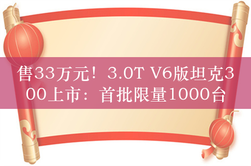 售33万元！3.0T V6版坦克300上市：首批限量1000台