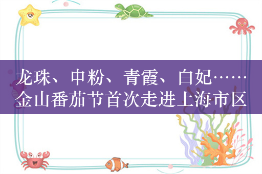 龙珠、申粉、青霞、白妃……金山番茄节首次走进上海市区