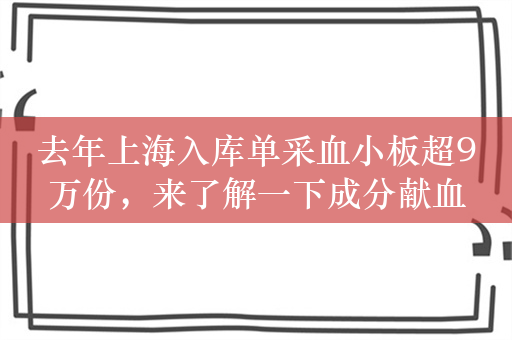 去年上海入库单采血小板超9万份，来了解一下成分献血