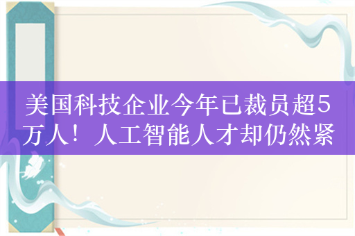 美国科技企业今年已裁员超5万人！人工智能人才却仍然紧俏