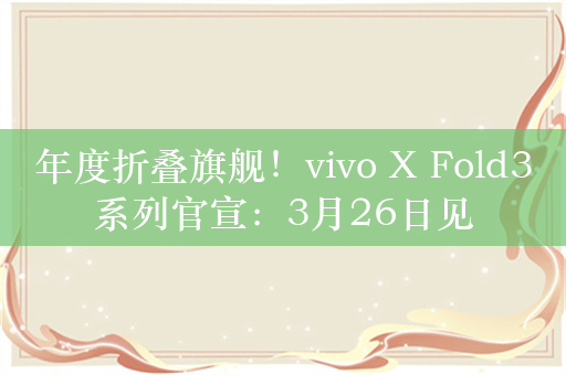 年度折叠旗舰！vivo X Fold3系列官宣：3月26日见