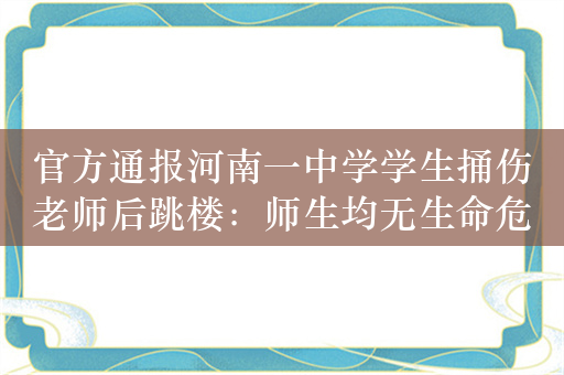 官方通报河南一中学学生捅伤老师后跳楼：师生均无生命危险