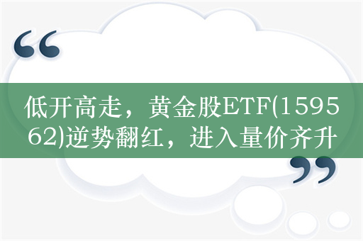 低开高走，黄金股ETF(159562)逆势翻红，进入量价齐升的戴维斯双击周期