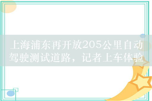 上海浦东再开放205公里自动驾驶测试道路，记者上车体验发现……