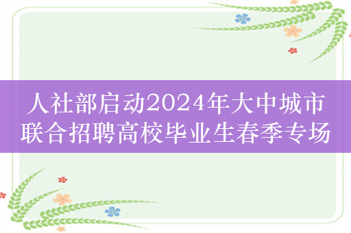 人社部启动2024年大中城市联合招聘高校毕业生春季专场