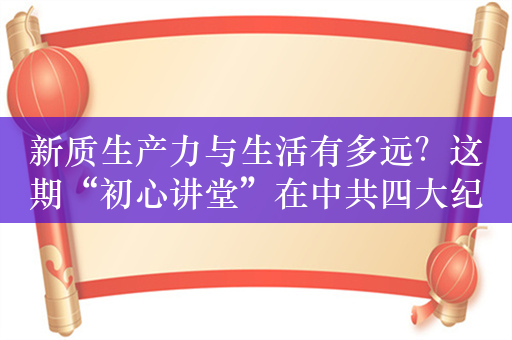 新质生产力与生活有多远？这期“初心讲堂”在中共四大纪念馆举办