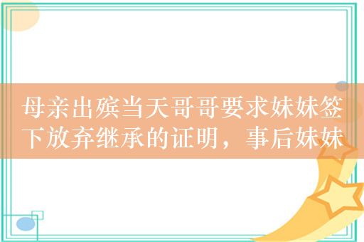 母亲出殡当天哥哥要求妹妹签下放弃继承的证明，事后妹妹提起诉讼