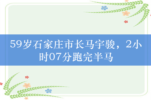 59岁石家庄市长马宇骏，2小时07分跑完半马
