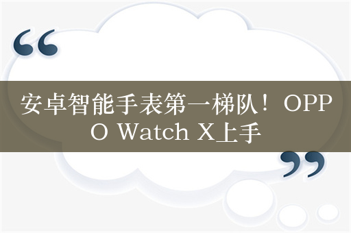 安卓智能手表第一梯队！OPPO Watch X上手