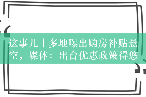 这事儿丨多地曝出购房补贴悬空，媒体：出台优惠政策得悠着点