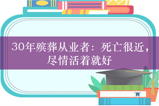 30年殡葬从业者：死亡很近，尽情活着就好