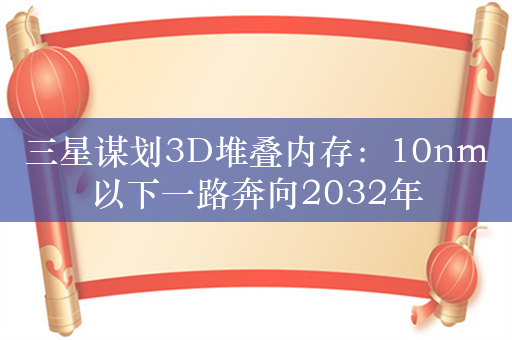 三星谋划3D堆叠内存：10nm以下一路奔向2032年