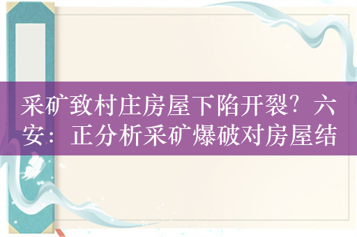 采矿致村庄房屋下陷开裂？六安：正分析采矿爆破对房屋结构影响