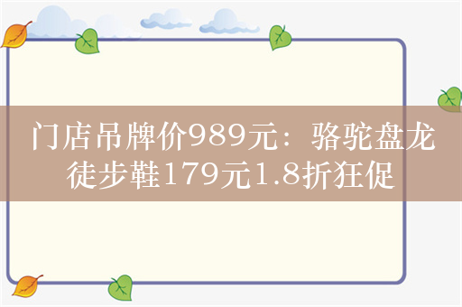 门店吊牌价989元：骆驼盘龙徒步鞋179元1.8折狂促