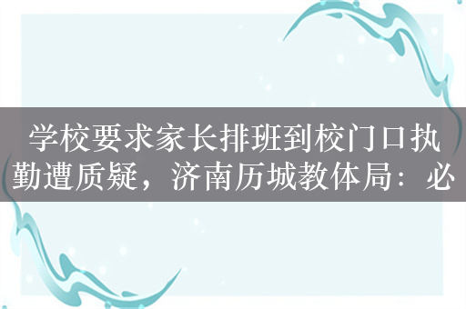 学校要求家长排班到校门口执勤遭质疑，济南历城教体局：必须完全自愿