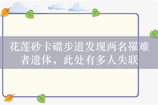 花莲砂卡礑步道发现两名罹难者遗体，此处有多人失联