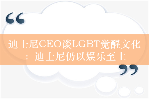 迪士尼CEO谈LGBT觉醒文化：迪士尼仍以娱乐至上