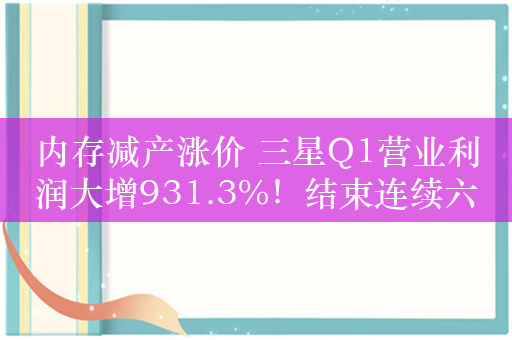 内存减产涨价 三星Q1营业利润大增931.3%！结束连续六季下滑