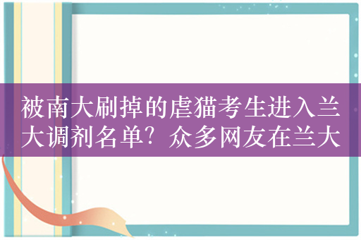 被南大刷掉的虐猫考生进入兰大调剂名单？众多网友在兰大官微留言呼吁慎重