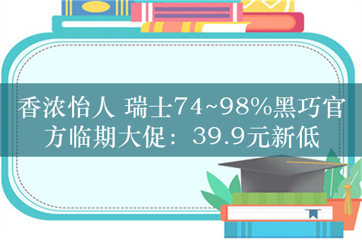 香浓怡人 瑞士74~98%黑巧官方临期大促：39.9元新低